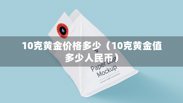 10克黄金价格多少（10克黄金值多少人民币）