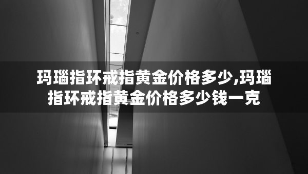 玛瑙指环戒指黄金价格多少,玛瑙指环戒指黄金价格多少钱一克